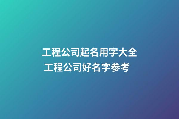工程公司起名用字大全 工程公司好名字参考-第1张-公司起名-玄机派